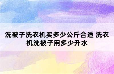 洗被子洗衣机买多少公斤合适 洗衣机洗被子用多少升水